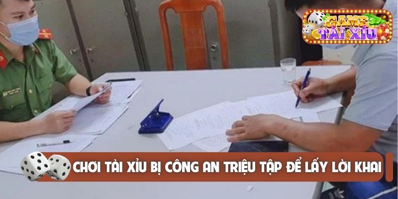 Chơi tài xỉu bị công an triệu tập để lấy lời khai