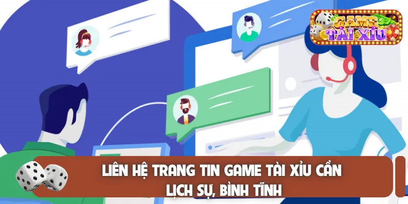 Liên hệ trang tin game tài xỉu cần lịch sự, bình tĩnh